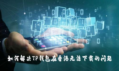 如何解决TP钱包在香港无法下载的问题