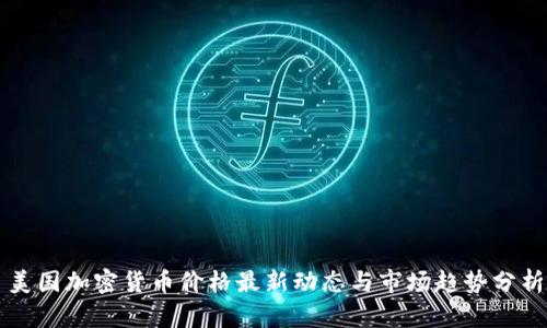 美国加密货币价格最新动态与市场趋势分析