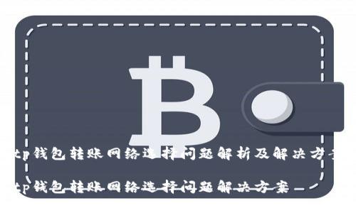 tp钱包转账网络选择问题解析及解决方案
tp钱包转账网络选择问题解决方案
