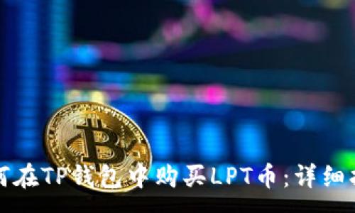 :
如何在TP钱包中购买LPT币:详细指南