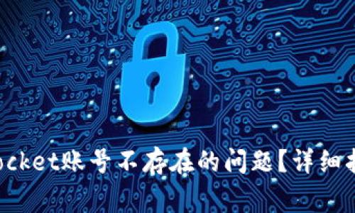 : 如何解决TokenPocket账号不存在的问题?详细指南与常见问题解答