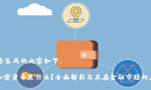 为您生成的内容如下：

: 加密货币是什么？全面解析及其在金融市场的应用