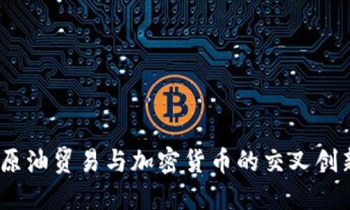 CBOC原油贸易与加密货币的交叉创新探索