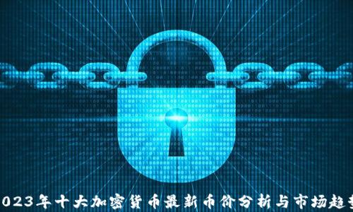 
2023年十大加密货币最新币价分析与市场趋势