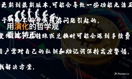 TP钱包（TokenPocket）作为一个广泛使用的数字货币钱包，偶尔可能会出现一些技术问题或用户反馈的问题。虽然我不能提供实时的信息，但一般来说，TP钱包可能会遇到以下几种常见问题：

- **网络连接问题**：由于区块链网络的存储和交易处理依赖于网络稳定性，如果网络不稳定，用户可能会遇到无法及时完成交易的情况。

- **钱包更新问题**：有时TP钱包需要进行系统更新。如果用户没有及时更新到最新版本，可能会导致一些功能无法正常使用。

- **资产显示问题**：用户在TP钱包中无法看到自己的资产，这往往是由于网络不同步或缓存问题引起的。

- **兑换和转账的手续费问题**：由于交易费用会根据网络的拥堵程度变化，用户在转账或兑换时可能会遇到手续费高于预期的情况。

- **安全风险**：如同其他数字资产钱包，TP钱包可能会面临安全威胁，用户需对自己的私钥和助记词保持高度警惕。

如果您在TP钱包中遇到了任何问题，建议您查看官方公告或社区论坛寻找解决方案。