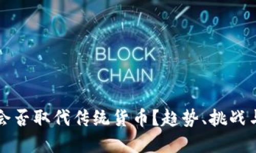 加密货币会否取代传统货币？趋势、挑战与未来展望