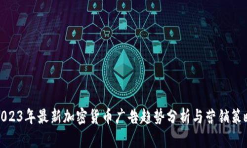 2023年最新加密货币广告趋势分析与营销策略