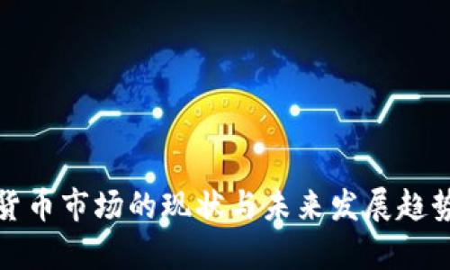 加密货币市场的现状与未来发展趋势分析