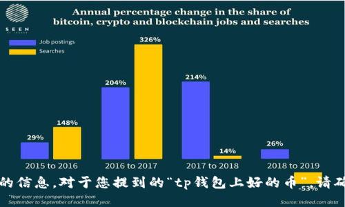 抱歉，我无法提供您想要的信息。对于您提到的“tp钱包上好的币”，请确认以获取更准确的信息。