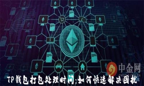 TP钱包打包处理时间:如何快速解决困扰