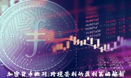 
加密货币搬砖：跨境套利的盈利策略解析