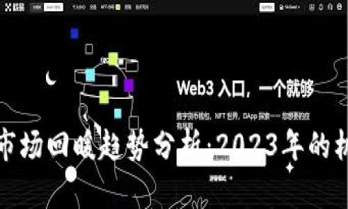 加密货币市场回暖趋势分析：2023年的机会与挑战