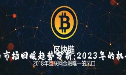 加密货币市场回暖趋势分析：2023年的机会与挑战