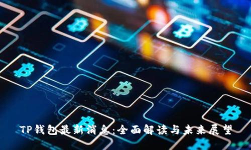 TP钱包最新消息:全面解读与未来展望