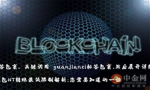 用 标签包裹, 关键词用 guanjianci标签包裹,然后展开详细内容。
: TP钱包HT转账最低限制解析:您需要知道的一切