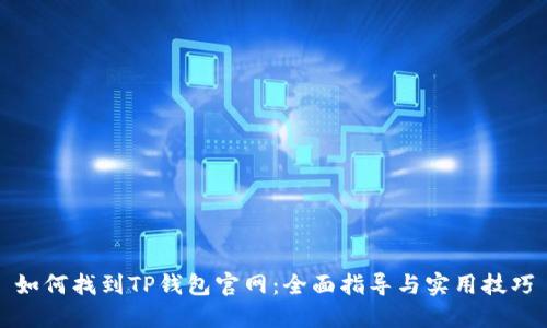 如何找到TP钱包官网:全面指导与实用技巧