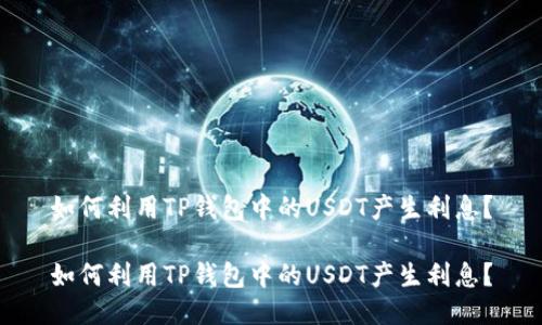 如何利用TP钱包中的USDT产生利息？

如何利用TP钱包中的USDT产生利息？