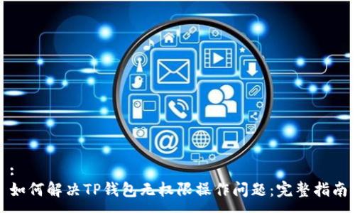 :
如何解决TP钱包无权限操作问题：完整指南