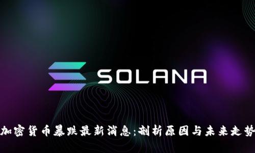加密货币暴跌最新消息：剖析原因与未来走势