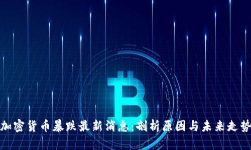 加密货币暴跌最新消息：剖析原因与未来走势