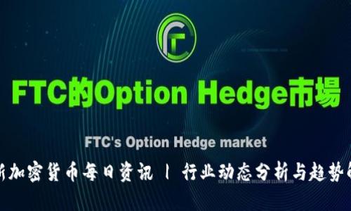 最新加密货币每日资讯 | 行业动态分析与趋势解读