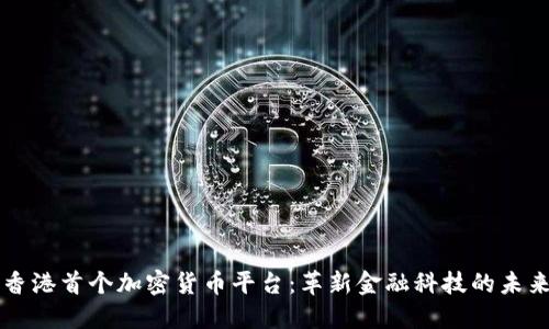 香港首个加密货币平台:革新金融科技的未来