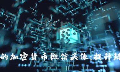 如何选择合适的加密货币微信头像:提升辨识度和吸引力