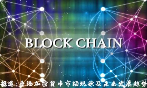 央视报道:香港加密货币市场现状及未来发展趋势解析