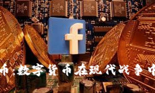 战争与加密货币:数字货币在现代战争中的角色与影响