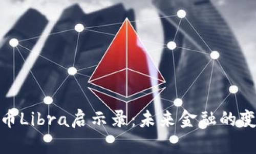 加密货币Libra启示录:未来金融的变革之路