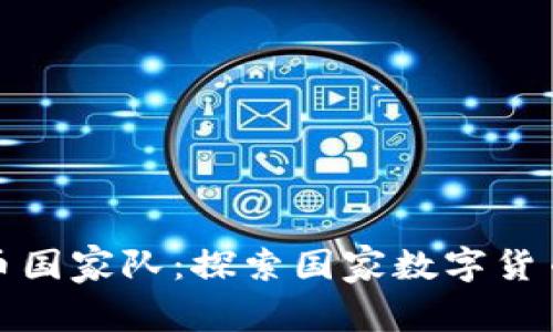 加密货币国家队:探索国家数字货币的未来