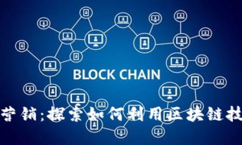 加密货币的会员营销:探索如何利用区块链技术提升会员价值