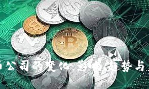 加密货币公司的变化:影响、趋势与未来展望