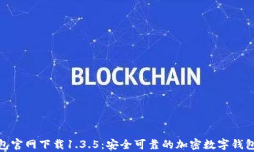 tp钱包官网下载1.3.5:安全可靠的加密数字钱包选择