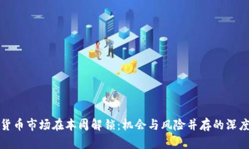 加密货币市场在本周解锁:机会与风险并存的深度分析