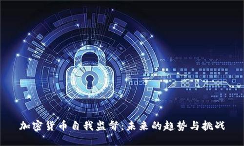 加密货币自我监督:未来的趋势与挑战