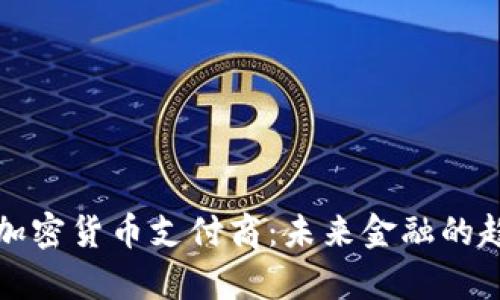 全面解析加密货币支付商:未来金融的趋势与挑战