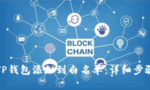 如何将TP钱包添加到白名单：详细步骤与技巧