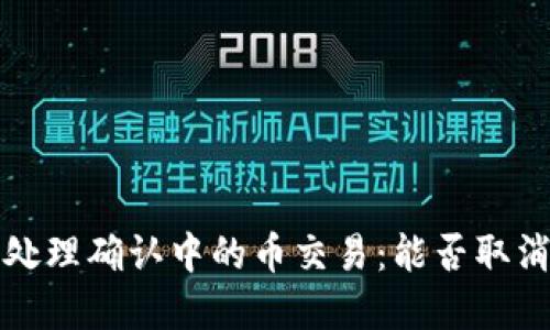 如何在TP钱包中处理确认中的币交易：能否取消及相关步骤详解