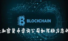 全面解析:加密货币咨询公司如何助力您的投资