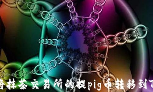 
如何将抹茶交易所的提pig币转移到TP钱包