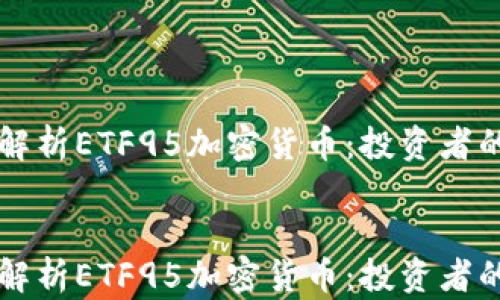 
    深度解析ETF95加密货币：投资者的未来之路


    深度解析ETF95加密货币：投资者的未来之路