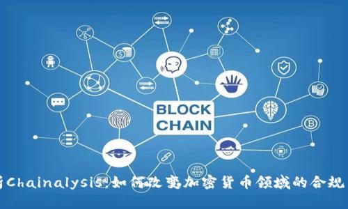 深入解析Chainalysis:如何改变加密货币领域的合规与透明性