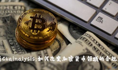 深入解析Chainalysis:如何改变加密货币领域的合规与透明性