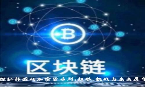探秘韩国的加密货币群：趋势、挑战与未来展望