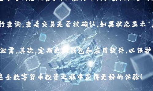 如何将数字货币从交易所转账至TP钱包的详细指南
数字货币, 转账, TP钱包, 交易所, 加密货币/guanjianci

引言
随着数字货币的普及，越来越多的人开始使用数字货币进行投资和交易。在这个过程中，一个可靠且安全的钱包是至关重要的。TP钱包（TokenPocket Wallet）作为一款优秀的数字货币钱包，支持多种区块链资产的管理，成为众多用户的选择之一。本文将详细介绍如何将币从交易所转账至TP钱包，并解答一些用户常见的问题。

从交易所转币至TP钱包的步骤
在了解转账步骤之前，我们首先需要确保您已经拥有两个重要的东西：一个账户在加密货币交易所和一个TP钱包账户。接下来，我们将逐步介绍如何进行转账操作。

步骤一：打开TP钱包并获取接收地址
首先，您需要下载并安装TP钱包应用。如果您已经安装了TP钱包，请打开应用并登录您的帐户。在钱包主页，选择您要接收的数字资产，比如USDT、BTC等。点击“接收”按钮，系统将生成一个接收地址。您需要复制这个地址，以便在交易所中使用。

步骤二：登录您选择的交易所
接下来，您需要登录您在交易所的帐户，例如Binance、Huobi、OKEx等。在完成登录后，导航到“资产”或“资金管理”部分，以查找您想要转移的数字货币。

步骤三：选择“提现”或“转账”功能
在资产管理页面，找到您要转移的数字货币，点击“提现”按钮。如果界面上没有看到“提现”选项，您可能需要查看“转账”或“资金转出”的选项。请确保您选择的是“提现”功能，这样您才能将钱转至外部钱包。

步骤四：填写转账信息
在提现页面，您需要填写一些信息，包括接收地址、转账金额、网络手续费等。请确保您正确无误地输入刚刚从TP钱包复制的接收地址。转账金额可以依据您的需要来填写，但注意不要超过您在交易所的余额。此外，还要了解不同的数字货币在转账时可能会有不同的手续费。如果您不确定，请提前查阅交易所的相关费用信息。

步骤五：确认交易信息
在输入完信息后，交易所通常会让您再次确认提现信息。这是为了确保您没有输入错误。确保接收地址和金额都是正确的，然后点击确认或提交按钮进行转账申请。

步骤六：检查转账状态
提交后，您可以查看提现记录以确认申请是否成功。通常，交易所会处理您的请求并将货币转出到TP钱包。转账可能需要一定的时间，具体取决于网络拥堵情况和交易所的处理速度。您可以在TP钱包中查看您的余额，将会看到您的数字资产到账。

可能相关问题

问题一：转账时接收地址输入错误怎么办？
在加密货币的转账过程中，接收地址的准确性是至关重要的。在您的钱包中生成的接收地址字符通常非常复杂，因此，手动输入时出错的几率很大。因此，手机号若出现错误将导致转账失败，甚至资产永久丧失。如果您发现自己输入的地址错误，转账将被处理，并可能会导致资产丢失。一旦转账完成，您将无法找回资金，因其交易是不可逆的。因此，在每次转账前务必核对接收地址，建议您复制粘贴地址，避免手动输入带来的错误。

问题二：TP钱包支持哪些类型的数字货币？
TP钱包支持非常多样的数字货币，包括但不限于主流的比特币（BTC）、以太坊（ETH）、USDT、BNB等。除了这些主流币种之外，TP钱包还支持大量基于不同区块链的代币。为了确认TP钱包是否支持您想要转入的数字货币，可以在TP钱包的官方文档或应用内查询相关信息。在资产页面中，您可以查看所有已支持的资产列表。

问题三：转币时需要支付什么手续费吗？
是的，大多数加密货币在转账时都需要支付手续费，称为“网络费用”或“矿工费用”。交易所和钱包都会根据网络的拥堵情况、优先级等因素计算费用。在转账时，您通常能够看到具体的费用。当转账量大时，相应的手续费也会增加，因此尽量选择在网络较为空闲的时间进行转账，可以节省一些费用。需要注意的是，交易所与TP钱包的手续费可能会有所不同。因此，您在计划转账时，务必仔细查看相关条款。

问题四：转账后多久余额可以到账？
转账到账时间会受到多个因素的影响，包括网络的拥堵程度、交易所的处理速度和您所使用的区块链等。一般来说，若转账顺利且网络拥堵情况不严重，您通常可以在几分钟到几小时内在TP钱包中看到您的资产。但在高峰期或系统维护时，转账可能会延长时间。如持续数小时未到账，建议及时联系交易所客服，以了解转账的状态。

问题五：如果转账未到账如何处理？
如在转账后长时间未见到账，首先应该检查该笔转账的状态。您可以在交易所的提现记录中找到该交易的哈希值（TxID），利用这个哈希值去blockchain.com或etherscan.io等区块链浏览器进行查询。查看交易是否被确认。如果状态显示“未确认”，则需要耐心等候。若状态表示“已确认”，但TP钱包余额仍未更新，建议您检查是否输入了正确地址。随后，可以联系TP钱包的客服，说明情况以寻求帮助。

问题六：使用TP钱包有哪些安全注意事项？
安全性是使用任何数字钱包时最重要的考虑之一。在使用TP钱包时，有几个基本的安全注意事项需要遵循：首先，务必妥善保管您的私钥和助记词，这两者是您访问钱包及资产的唯一凭证，不可泄露。其次，定期更新钱包和应用软件，以保护自己免受已知漏洞的影响。此外，不要在不安全的网络，尤其是公共Wi-Fi下进行操作。尽量使用硬件钱包或冷钱包存储大量资产，以提高安全性。了解网络钓鱼和其他常见的诈骗手法，保持警觉。

结论
将资金从交易所转移到TP钱包需要遵循一些简单的步骤，关键是要确保正确输入接收地址，并了解相关的手续费和处理时间。通过遵循本文中的建议，您可以确保资金安全地转入TP钱包，并在这条数字货币投资之旅中获得更好的体验！