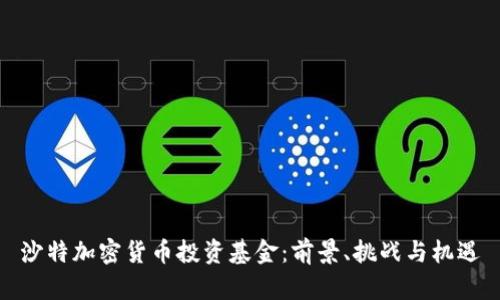 沙特加密货币投资基金：前景、挑战与机遇