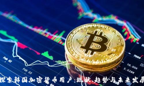   
探索韩国加密货币用户：现状、趋势与未来发展