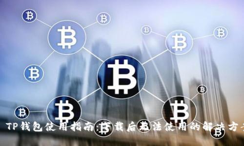 : TP钱包使用指南:下载后无法使用的解决方案
