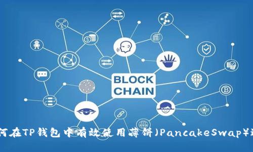 xiaoxi如何在TP钱包中有效使用薄饼(PancakeSwap)进行交易?